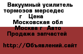 Вакуумный усилитель тормозов мерседес 211 2008г › Цена ­ 4 500 - Московская обл., Москва г. Авто » Продажа запчастей   